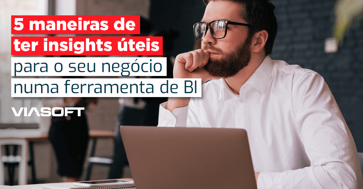 5 maneiras de ter insights úteis para o seu negócio numa ferramenta de BI