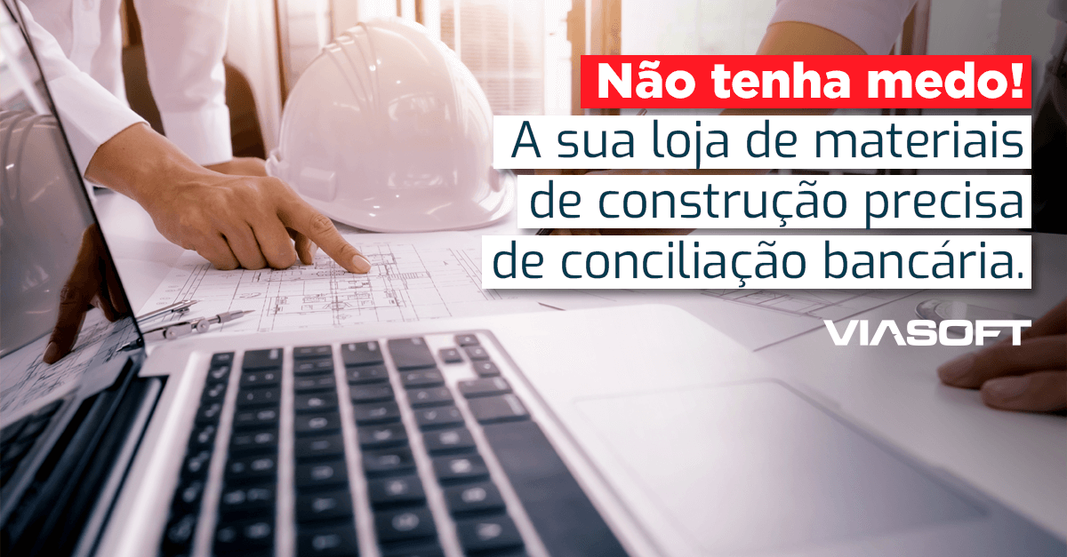 Não tenha medo! A sua loja de materiais de construção precisa de conciliação bancária.
