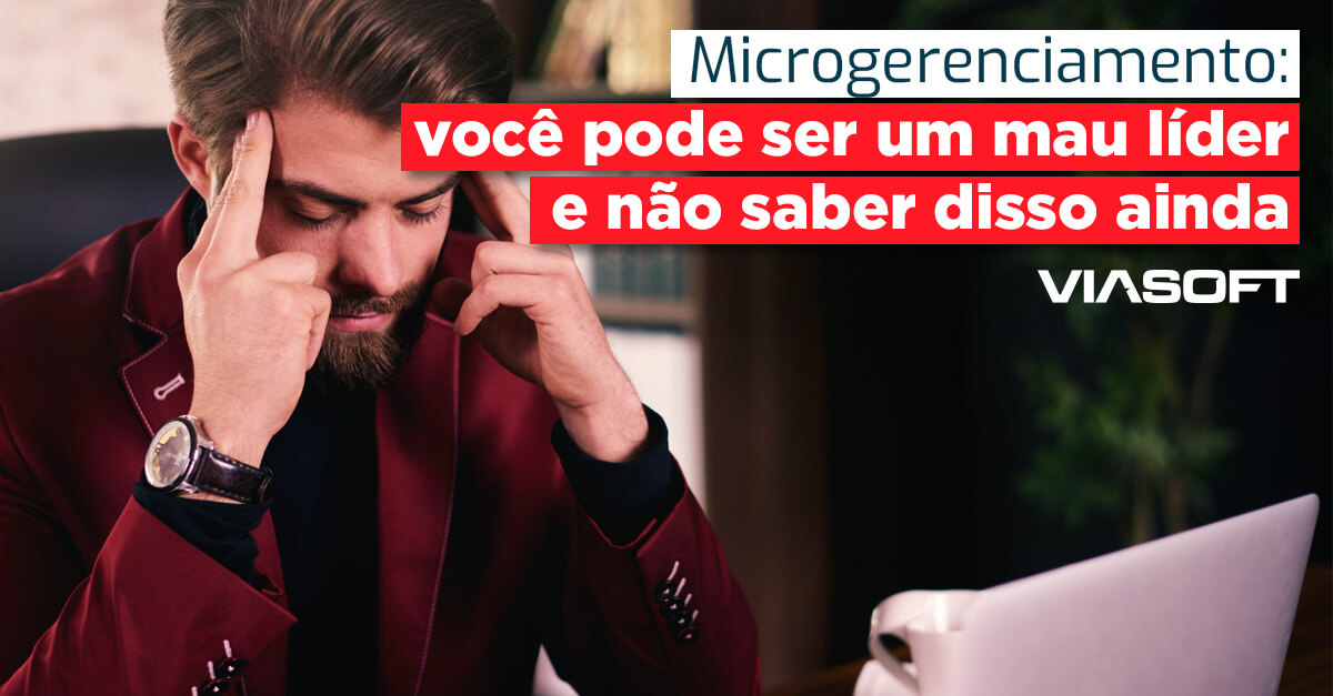 Microgerenciamento: você pode ser um mau líder e não saber disso ainda