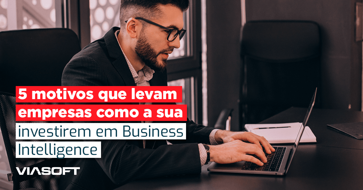 5 motivos que levam empresas como a sua investirem em Business Intelligence