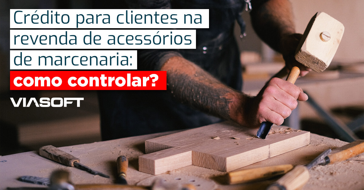 Crédito para clientes na revenda de acessórios de marcenaria: como controlar?