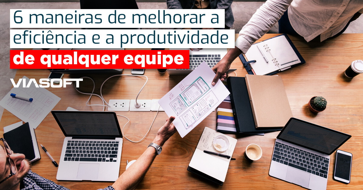 6 maneiras de melhorar a eficiência e a produtividade de qualquer equipe