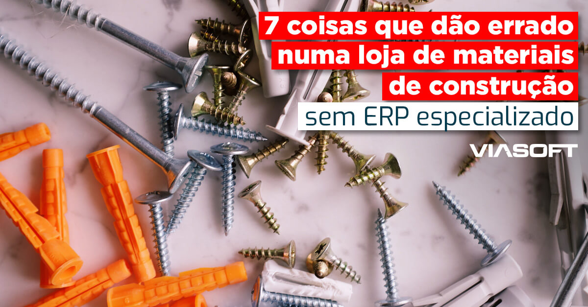7 coisas que dão errado numa loja de materiais de construção sem ERP especializado