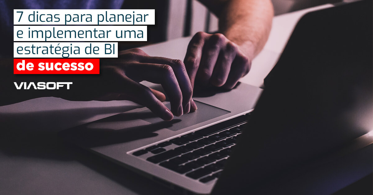 7 dicas para planejar e implementar uma estratégia de BI de sucesso