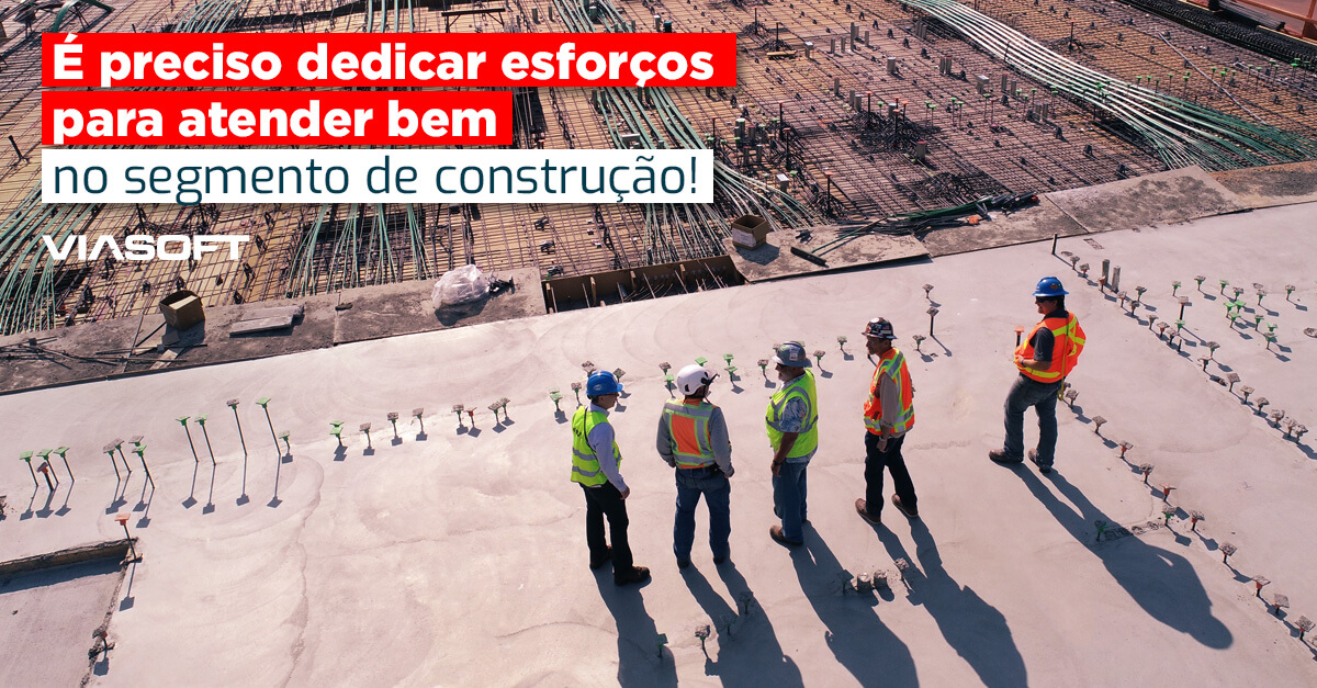 É preciso dedicar esforços para atender bem no segmento de construção!
