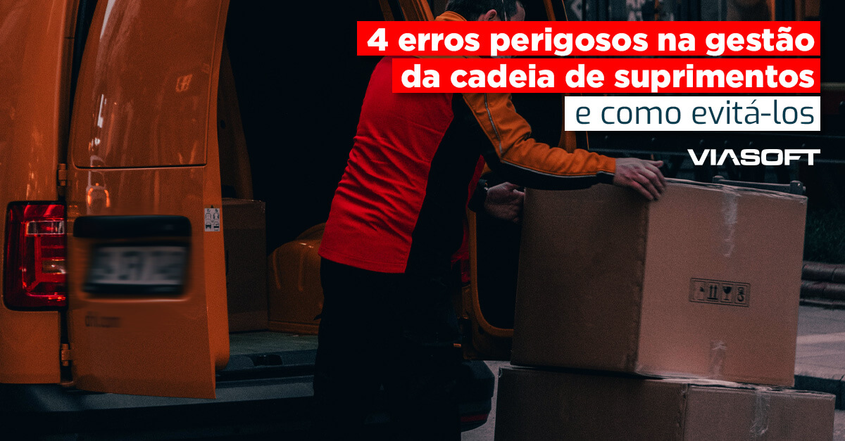 4 erros perigosos na gestão da cadeia de suprimentos e como evitá-los