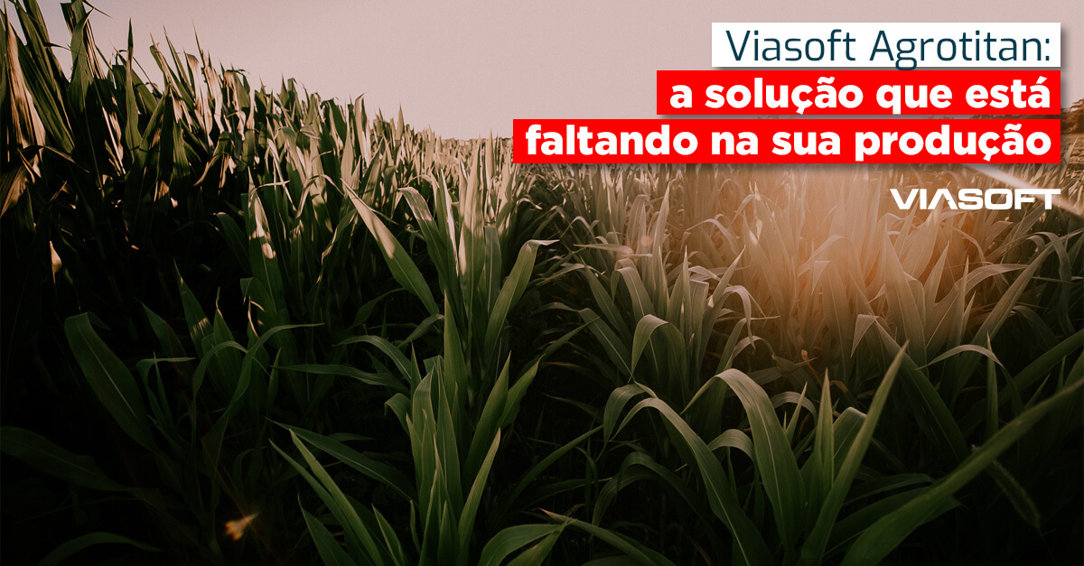 Viasoft Agrotitan: a solução que está faltando na sua produção