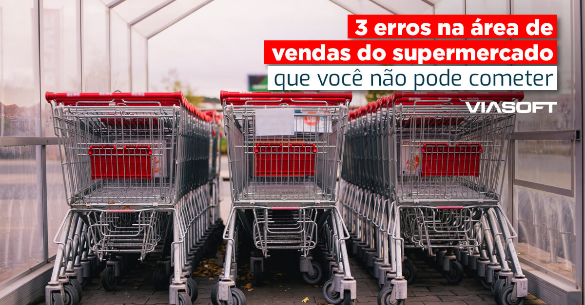 3 erros na área de vendas do supermercado que você não pode cometer