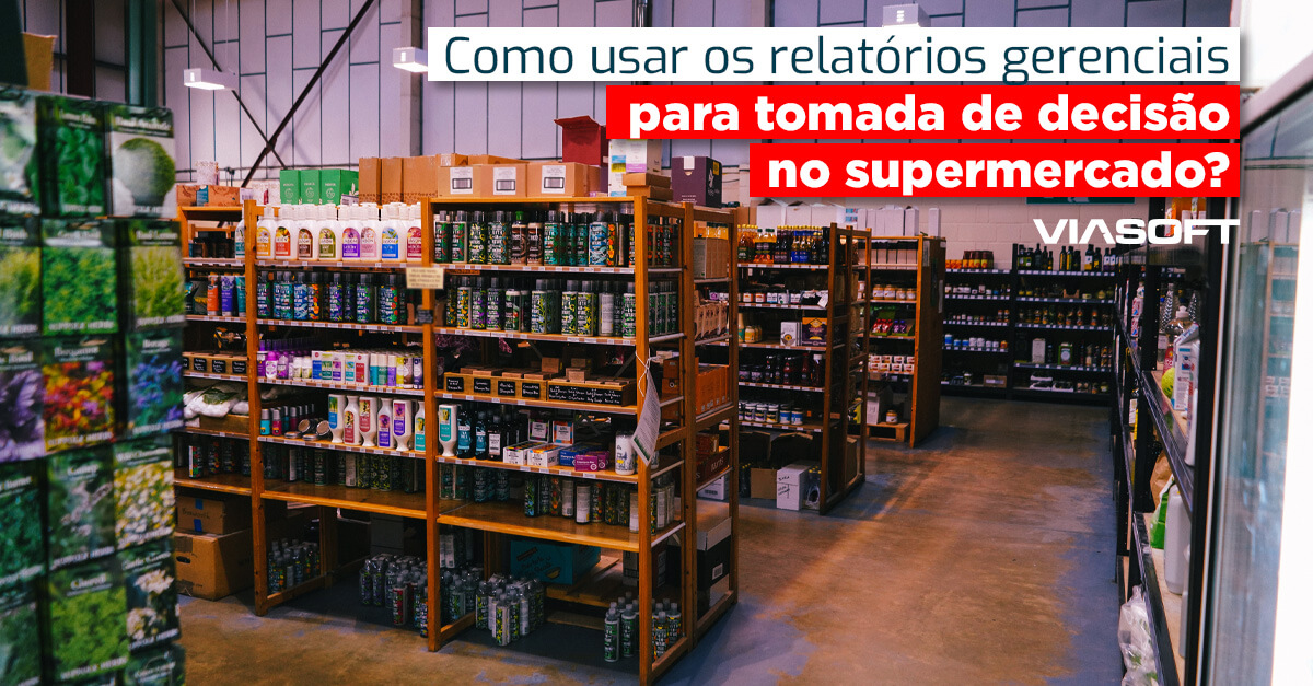 Como usar os relatórios gerenciais para tomada de decisão no supermercado?