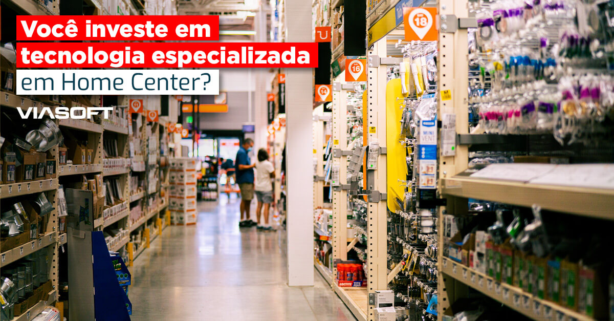 Você investe em tecnologia especializada em Home Center?