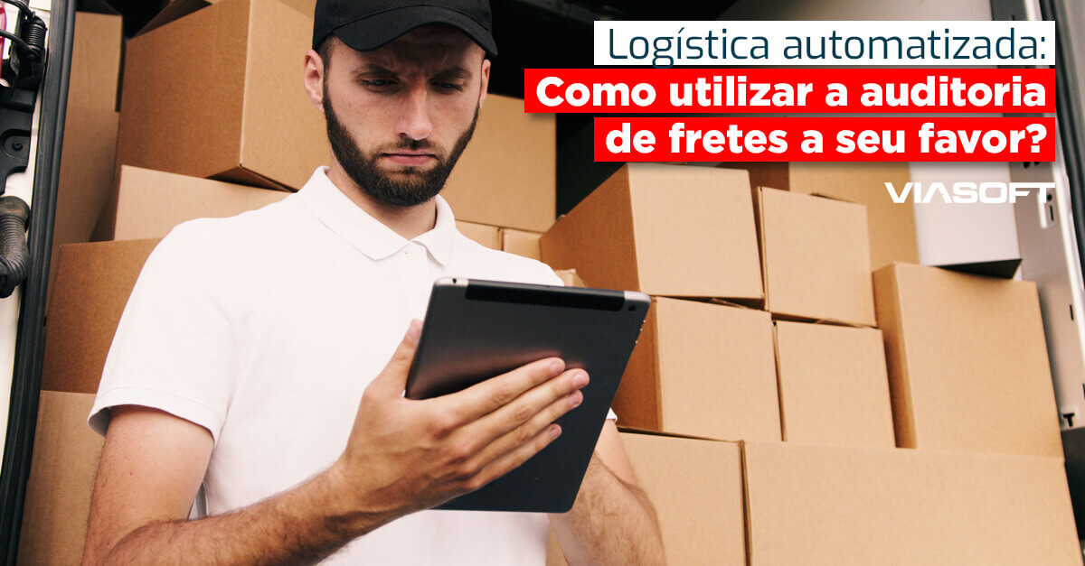 Logística automatizada: Como utilizar a auditoria de fretes a seu favor?
